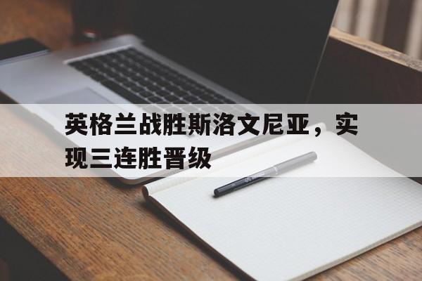 英格兰战胜斯洛文尼亚，实现三连胜晋级