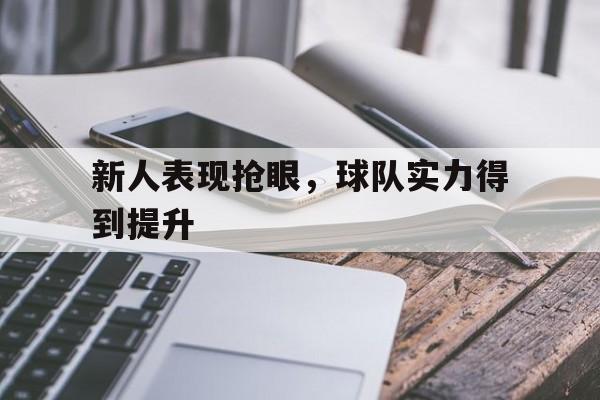 新人表现抢眼，球队实力得到提升